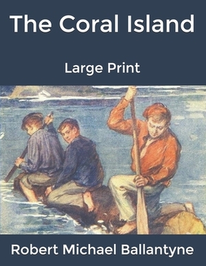 The Coral Island: Large Print by Robert Michael Ballantyne