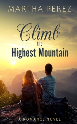 Climb The Highest Mountain: A Romance Novel by Martha Perez