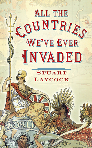 All the Countries We've Ever Invaded: And the Few We Never Got Round To by Stuart Laycock