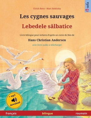 Les cygnes sauvages - Lebedele s&#259;lbatice (français - roumain): Livre bilingue pour enfants d'après un conte de fées de Hans Christian Andersen, a by Ulrich Renz