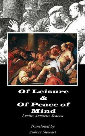 Of Leisure & Of Peace of Mind (Annotated) by Lucius Annaeus Seneca, Aubrey Stewart