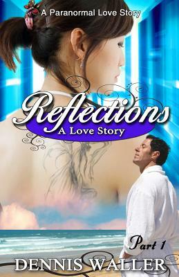 Reflections- A Love Story Part One by Dennis Waller