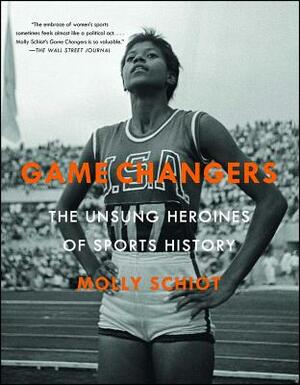 Game Changers: The Unsung Heroines of Sports History by Molly Schiot