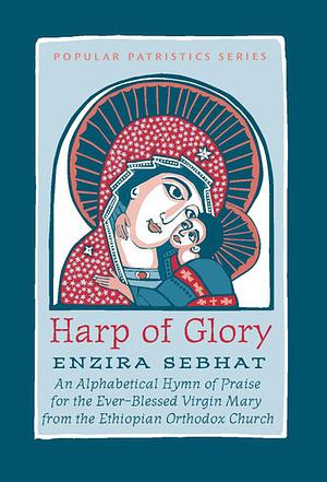 Harp of Glory: Enzira Sebhat: An Alphabetical Hymn of Praise for the Ever-Blessed Virgin Mary from the Ethiopian Orthodox Church by 