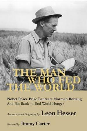 The Man Who Fed the World: Nobel Peace Prize Laureate by Leon Hesser