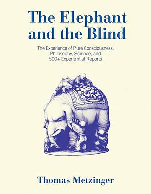 The Elephant and the Blind: The Experience of Pure Consciousness: Philosophy, Science, and 500+ Experiential Reports by Thomas Metzinger