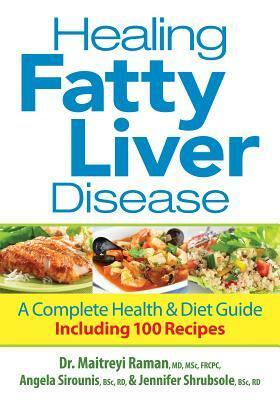 Healing Fatty Liver Disease: A Complete Health & Diet Guide, Including 100 Recipes by Jennifer Shrubsole, Maitreyi Raman, Angela Sirounis
