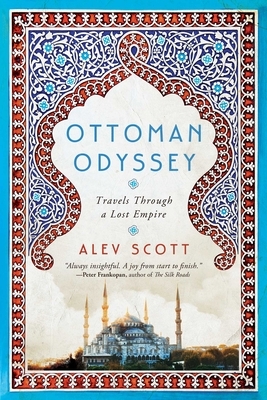 Ottoman Odyssey: Travels Through a Lost Empire by Alev Scott