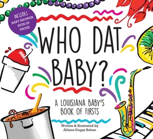 Who DAT Baby? a Louisiana Baby's Book of Firsts by Allison Dugas Behan