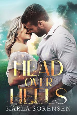 Head Over Heels: an opposites-attract, small town romance by Karla Sorensen, Karla Sorensen