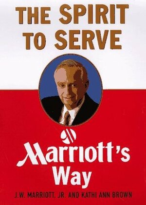 Spirit to Serve: Marriot's Way by J.W. Marriott Jr.