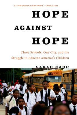 Hope Against Hope: Three Schools, One City, and the Struggle to Educate America's Children by Sarah Carr