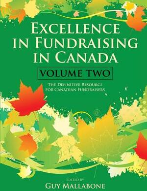 Excellence In Fundraising In Canada Volume 2: The Definitive Resource for Canadian Fundraisers by Guy Mallabone Et Al