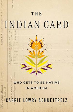 The Indian Card: Who Gets to Be Native in America by Carrie Lowry Schuettpelz