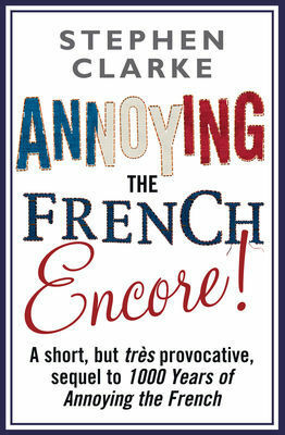 Annoying The French Encore! by Stephen Clarke
