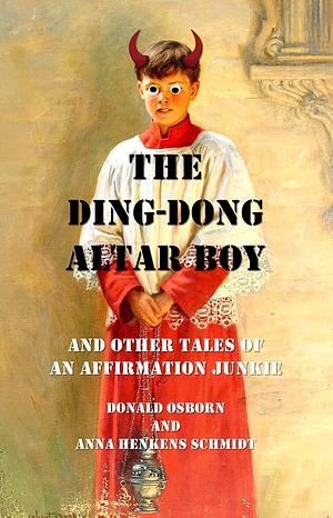 The Ding-Dong Altar Boy and Other Tales of an Affirmation Junkie by Donald Osborn, Anna Henkens Schmidt