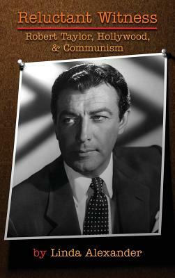 Reluctant Witness: Robert Taylor, Hollywood & Communism (Hardback) by Linda Alexander