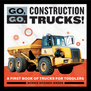 Go, Go, Construction Trucks!: A First Book of Trucks for Toddlers by Bonnie Rickner Jensen