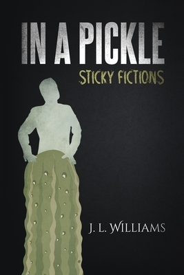 In a Pickle: Sticky Fictions by J. L. Williams