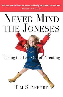 Never Mind the Joneses: Taking the Fear Out of Parenting by Tim Stafford