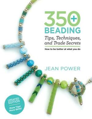 350+ Beading Tips, Techniques, and Trade Secrets: Updated Edition - More Tips! More Skills! by Jean Power