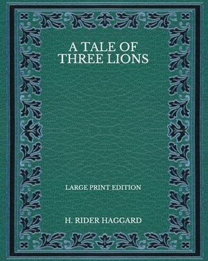 A Tale of Three Lions - Large Print Edition by H. Rider Haggard