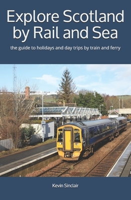 Explore Scotland by Rail and Sea: the guide to holidays and day trips by train and ferry by Kevin Sinclair