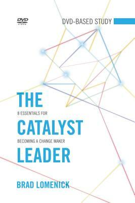 The Catalyst Leader DVD-Based Study Kit: 8 Essentials for Becoming a Change Maker [With DVD] by Brad Lomenick