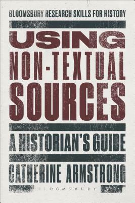 Using Non-Textual Sources: A Historian's Guide by Catherine Armstrong