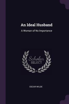 An Ideal Husband: A Woman of No Importance by Oscar Wilde