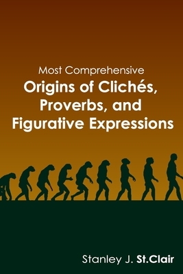 Most Comprehensive Origins of Cliches, Proverbs and Figurative Expressions by Stanley J. St Clair