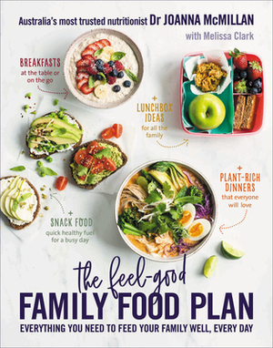 The Feel-Good Family Food Plan: Everything you need to feed your family well, every day by Joanna McMillan, Melissa Clark