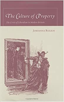 The Culture of Property: The Crisis of Liberalism in Modern Britain by Bailkin, Jordanna Bailkin