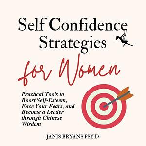 Self-Confidence Strategies for Women: Practical Tools to Boost Self-Esteem, Face Your Fears, and Become a Leader through Chinese Wisdom by Janis Bryans Psy.D