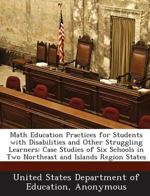 Math Education Practices for Students with Disabilities and Other Struggling Learners: Case Studies of Six Schools in Two Northeast and Islands Region by 