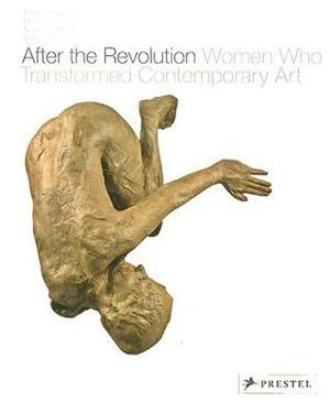 After the Revolution: Women Who Transformed Contemporary Art by Eleanor Heartney, Helaine Posner