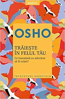 Traieste in felul tau. Ce inseamna cu adevarat sa fii rebel? by Osho