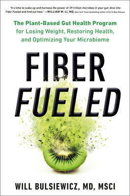 Fiber Fueled: The Plant-Based Gut Health Program for Losing Weight, Restoring Your Health, and Optimizing Your Microbiome by Will Bulsiewicz