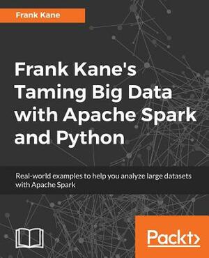Frank Kane's Taming Big Data with Apache Spark and Python: Real-world examples to help you analyze large datasets with Apache Spark by Frank Kane