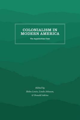 Colonialism in Modern America: The Appalachian Case by Linda Johnson, Donald Askins, Helen Matthews Lewis