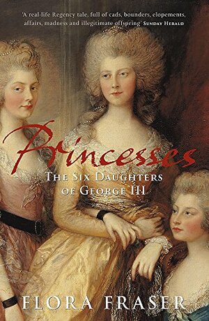 Princesses: The Six Daughters of George III by Flora Fraser