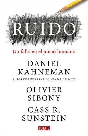 Ruido. Un fallo en el juicio humano by Daniel Kahneman, Olivier Sibony, Cass R. Sunstein