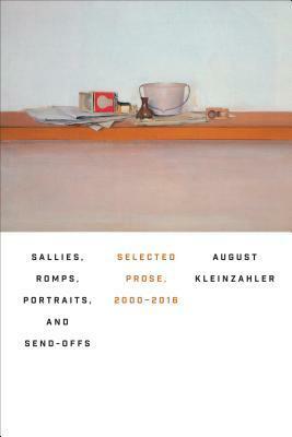 Sallies, Romps, Portraits, and Send-Offs: Selected Prose, 2000–2016 by August Kleinzahler
