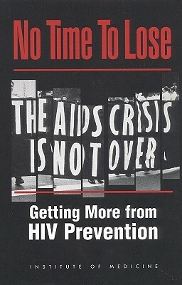 No Time to Lose: Getting More from HIV Prevention by Division of Health Promotion and Disease, Institute of Medicine, Committee on Hiv Prevention Strategies i