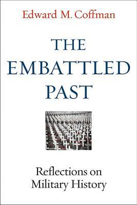 The Embattled Past: Reflections on Military History by Edward M. Coffman