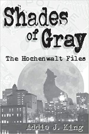 Shades of Gray: The Hochenwalt Files by Addie J. King