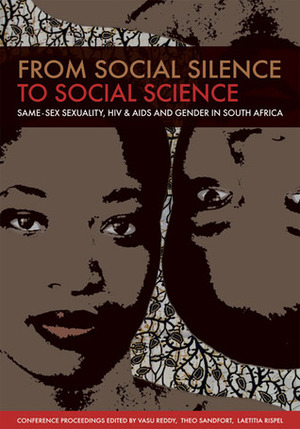 From Social Silence to Social Science: Same-Sex Sexuality, HIVAIDS and Gender in South Africa by Vasu Reddy, Theo Sandfort, Laetitia Rispel