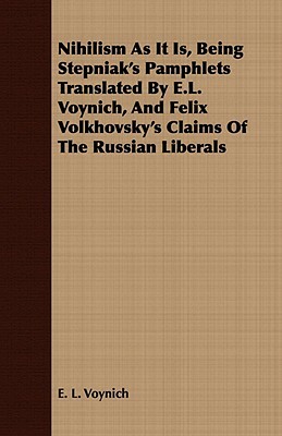 Nihilism As It Is, Being Stepniak's Pamphlets Translated By E.L. Voynich, And Felix Volkhovsky's Claims Of The Russian Liberals by E.L. Voynich