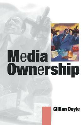 Media Ownership: The Economics and Politics of Convergence and Concentration in the UK and European Media by Gillian Doyle