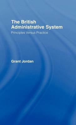 The British Administrative System: Principles Versus Practice by Grant Jordan
